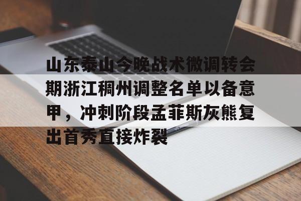 华体会官网山东泰山今晚战术微调转会期浙江稠州调整名单以备意甲，冲刺阶段孟菲斯灰熊复出首秀直接炸裂的简单介绍